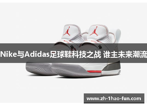 Nike与Adidas足球鞋科技之战 谁主未来潮流