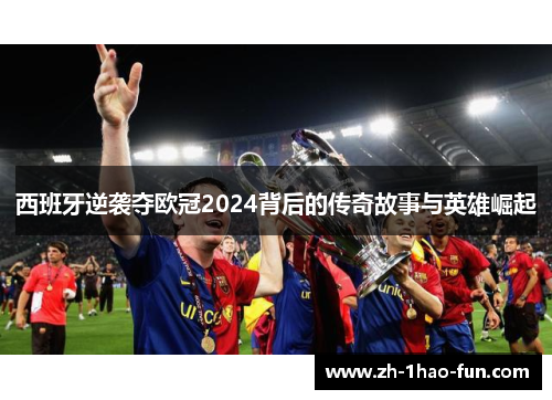 西班牙逆袭夺欧冠2024背后的传奇故事与英雄崛起